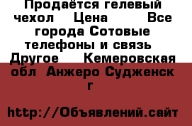 Продаётся гелевый чехол  › Цена ­ 55 - Все города Сотовые телефоны и связь » Другое   . Кемеровская обл.,Анжеро-Судженск г.